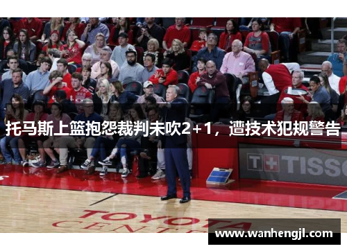 托马斯上篮抱怨裁判未吹2+1，遭技术犯规警告