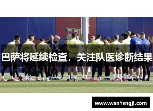 巴萨将延续检查，关注队医诊断结果