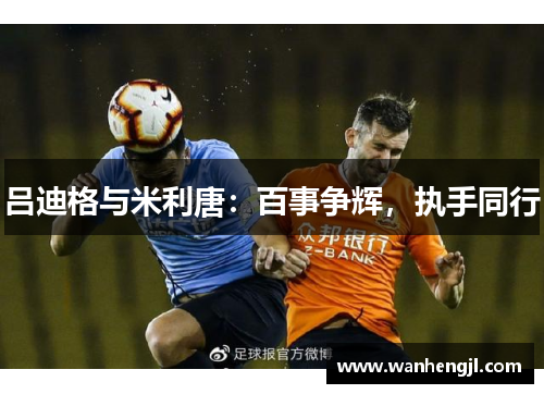 吕迪格与米利唐：百事争辉，执手同行