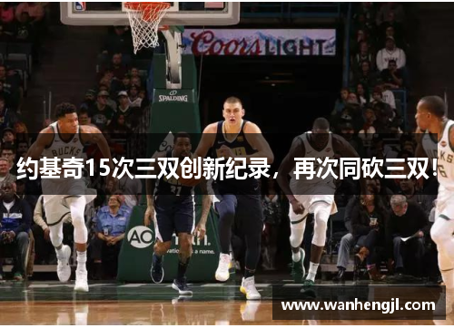 约基奇15次三双创新纪录，再次同砍三双！