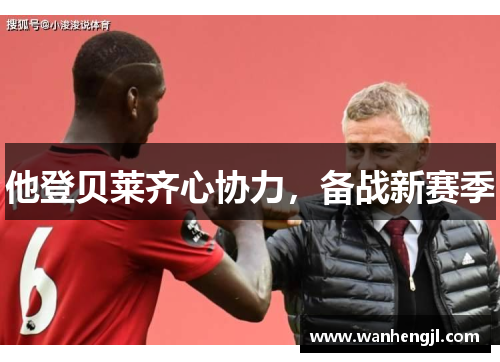 他登贝莱齐心协力，备战新赛季