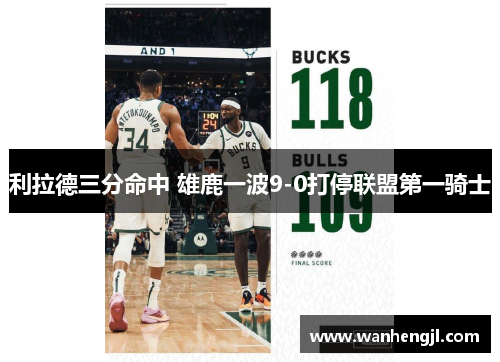 利拉德三分命中 雄鹿一波9-0打停联盟第一骑士