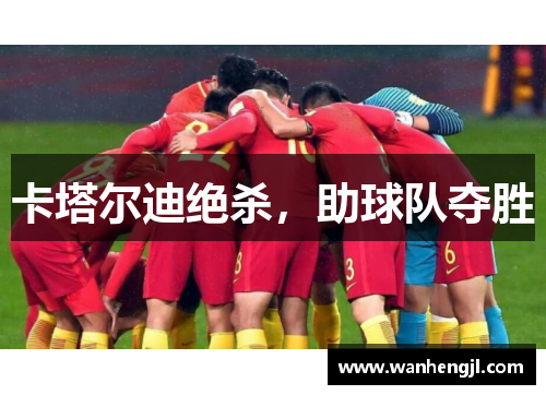 卡塔尔迪绝杀，助球队夺胜